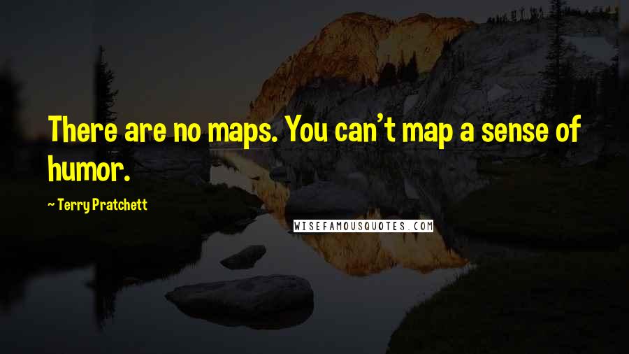 Terry Pratchett Quotes: There are no maps. You can't map a sense of humor.