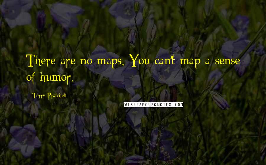 Terry Pratchett Quotes: There are no maps. You can't map a sense of humor.