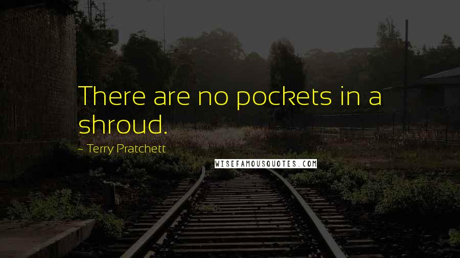 Terry Pratchett Quotes: There are no pockets in a shroud.