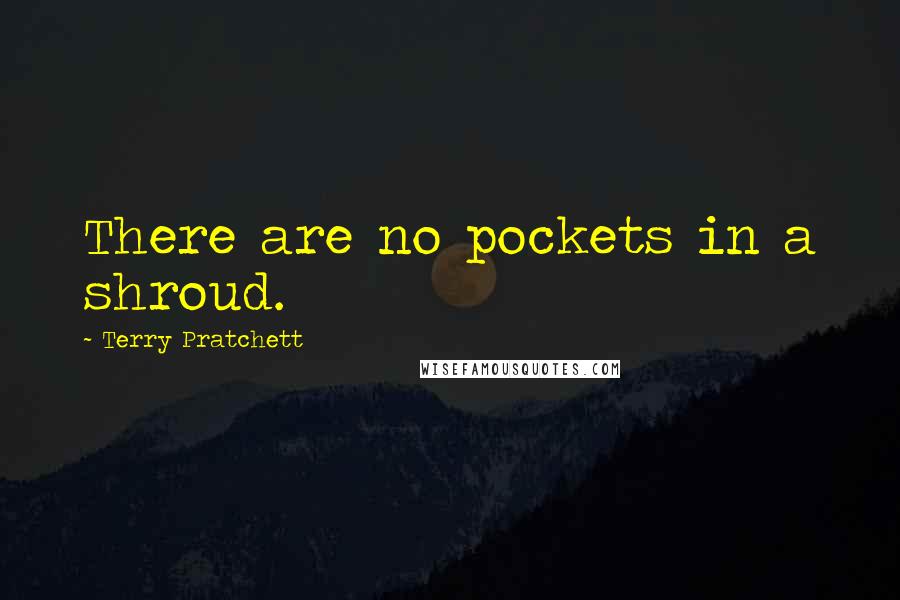 Terry Pratchett Quotes: There are no pockets in a shroud.