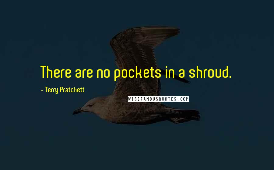 Terry Pratchett Quotes: There are no pockets in a shroud.