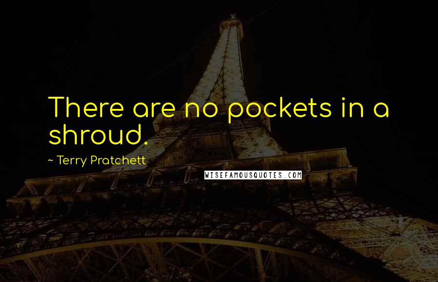 Terry Pratchett Quotes: There are no pockets in a shroud.