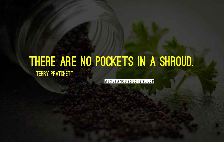 Terry Pratchett Quotes: There are no pockets in a shroud.