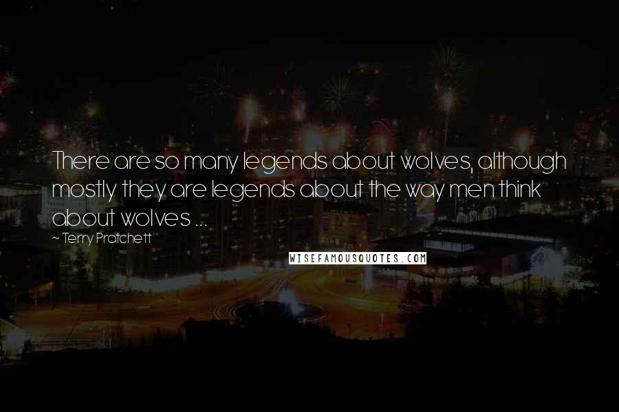 Terry Pratchett Quotes: There are so many legends about wolves, although mostly they are legends about the way men think about wolves ...