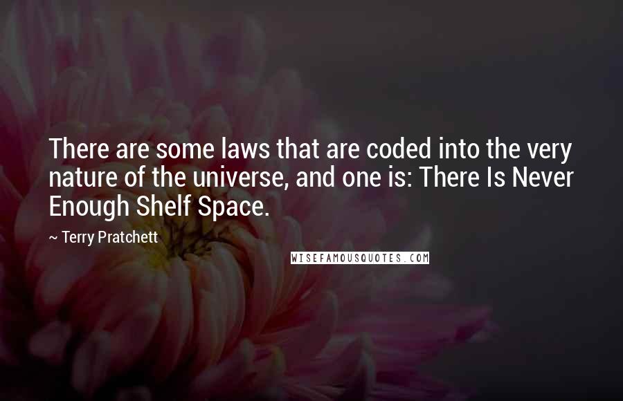 Terry Pratchett Quotes: There are some laws that are coded into the very nature of the universe, and one is: There Is Never Enough Shelf Space.