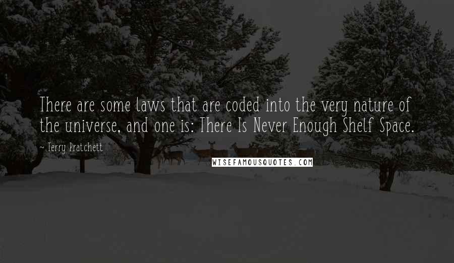 Terry Pratchett Quotes: There are some laws that are coded into the very nature of the universe, and one is: There Is Never Enough Shelf Space.