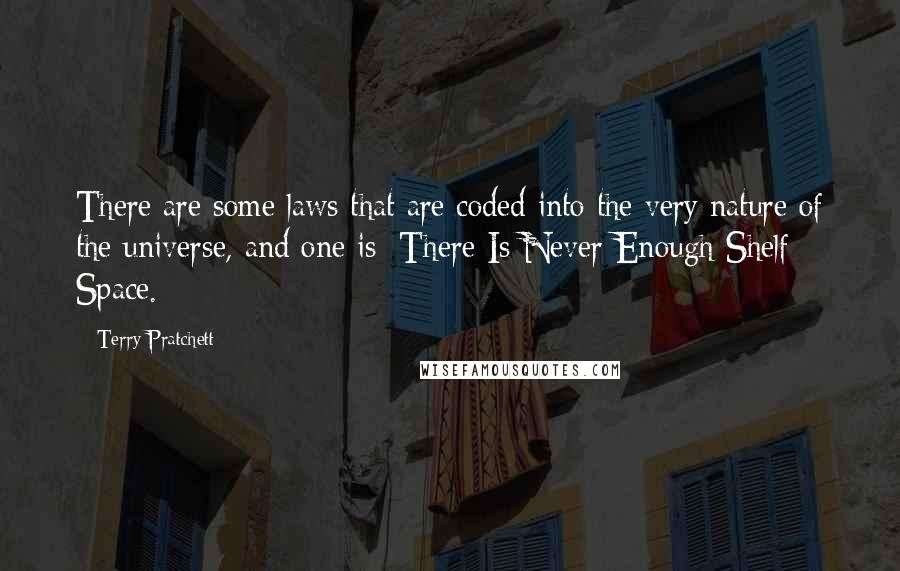 Terry Pratchett Quotes: There are some laws that are coded into the very nature of the universe, and one is: There Is Never Enough Shelf Space.