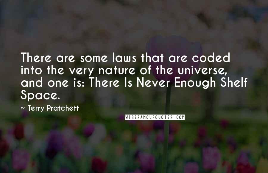 Terry Pratchett Quotes: There are some laws that are coded into the very nature of the universe, and one is: There Is Never Enough Shelf Space.