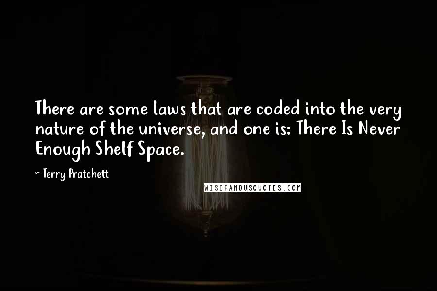Terry Pratchett Quotes: There are some laws that are coded into the very nature of the universe, and one is: There Is Never Enough Shelf Space.