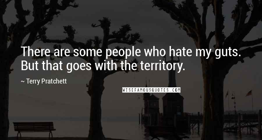 Terry Pratchett Quotes: There are some people who hate my guts. But that goes with the territory.