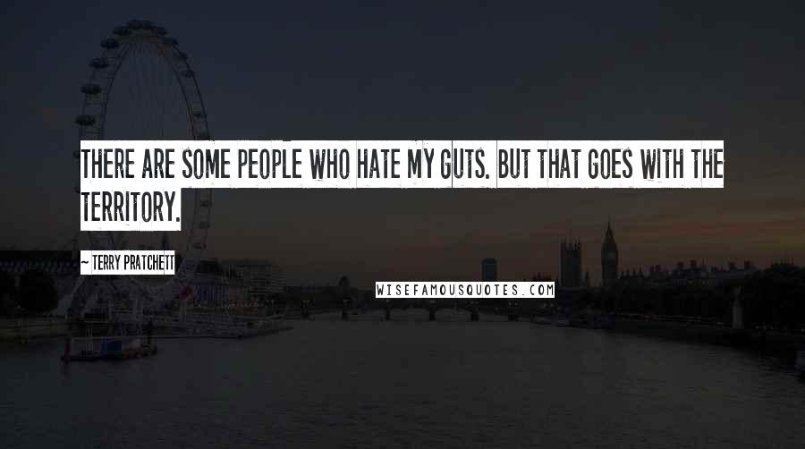 Terry Pratchett Quotes: There are some people who hate my guts. But that goes with the territory.