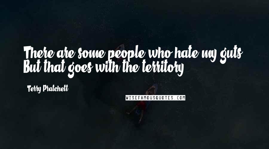 Terry Pratchett Quotes: There are some people who hate my guts. But that goes with the territory.
