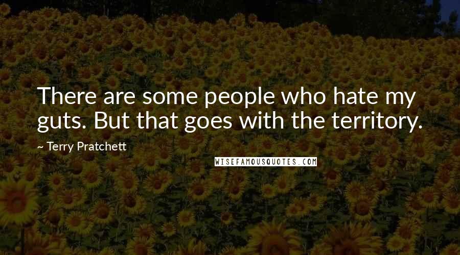 Terry Pratchett Quotes: There are some people who hate my guts. But that goes with the territory.