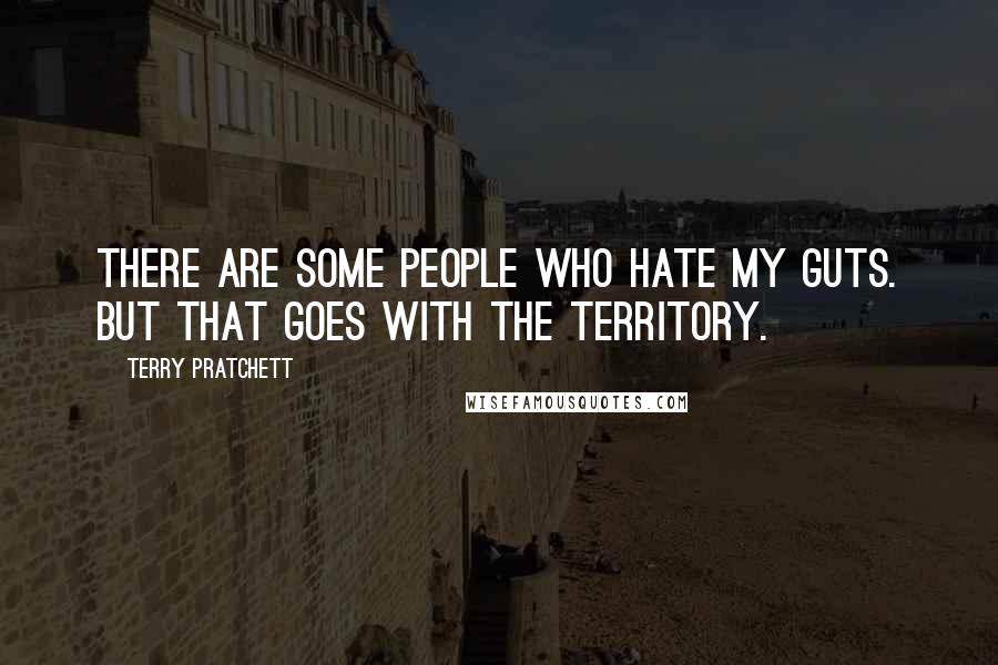 Terry Pratchett Quotes: There are some people who hate my guts. But that goes with the territory.