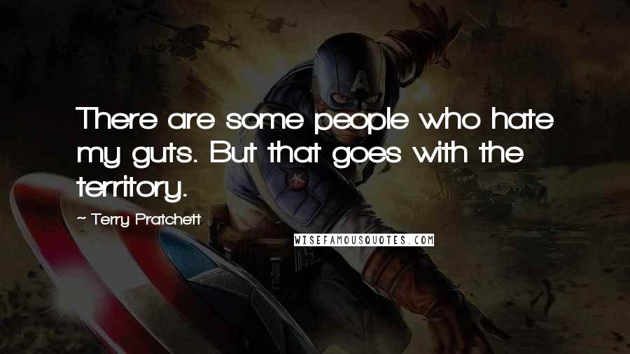 Terry Pratchett Quotes: There are some people who hate my guts. But that goes with the territory.