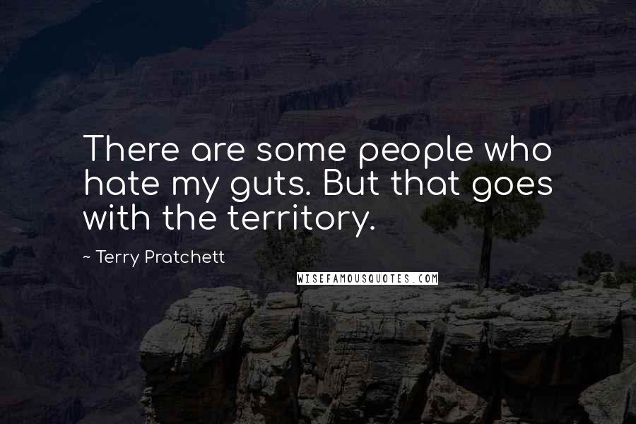 Terry Pratchett Quotes: There are some people who hate my guts. But that goes with the territory.