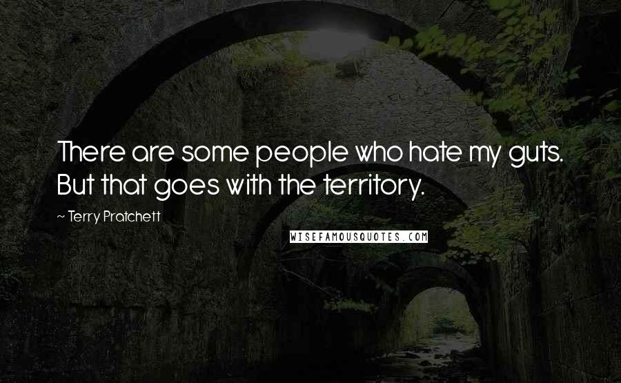 Terry Pratchett Quotes: There are some people who hate my guts. But that goes with the territory.