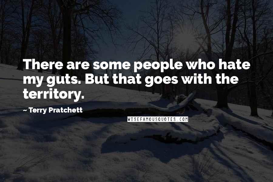 Terry Pratchett Quotes: There are some people who hate my guts. But that goes with the territory.