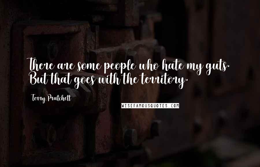 Terry Pratchett Quotes: There are some people who hate my guts. But that goes with the territory.