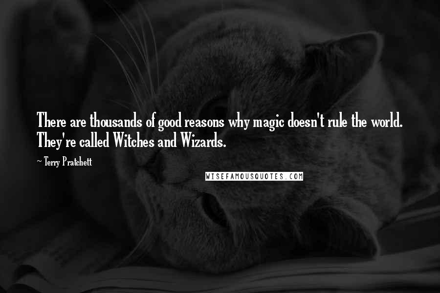 Terry Pratchett Quotes: There are thousands of good reasons why magic doesn't rule the world. They're called Witches and Wizards.