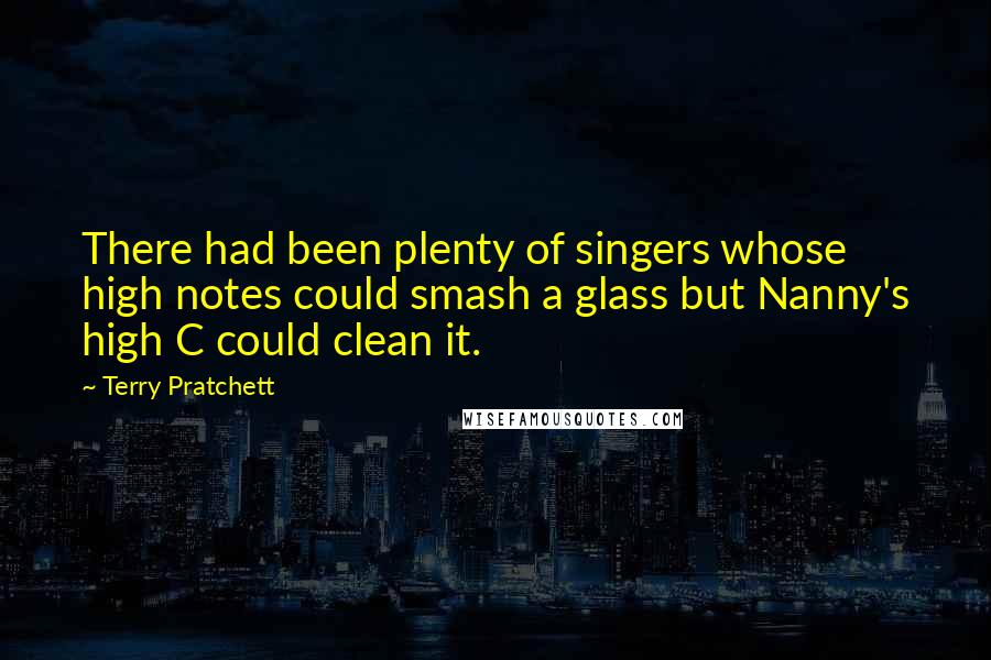 Terry Pratchett Quotes: There had been plenty of singers whose high notes could smash a glass but Nanny's high C could clean it.