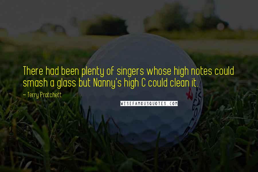 Terry Pratchett Quotes: There had been plenty of singers whose high notes could smash a glass but Nanny's high C could clean it.