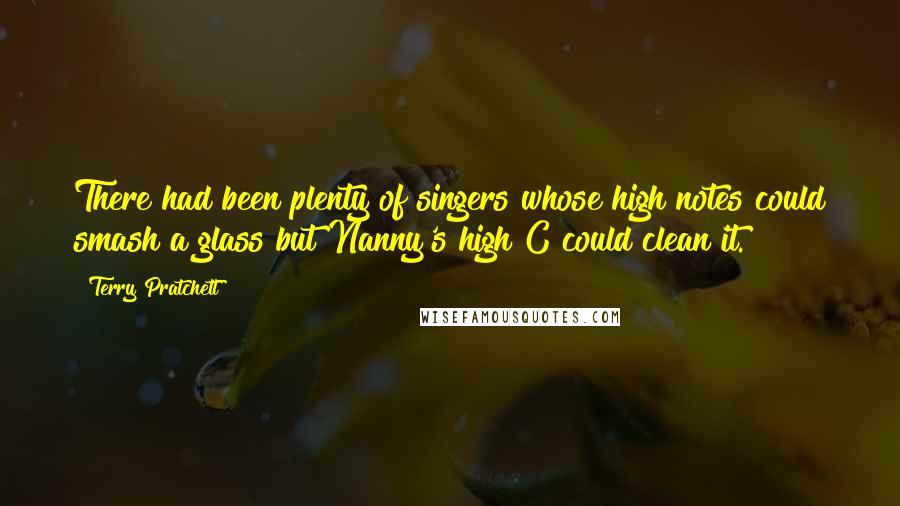 Terry Pratchett Quotes: There had been plenty of singers whose high notes could smash a glass but Nanny's high C could clean it.