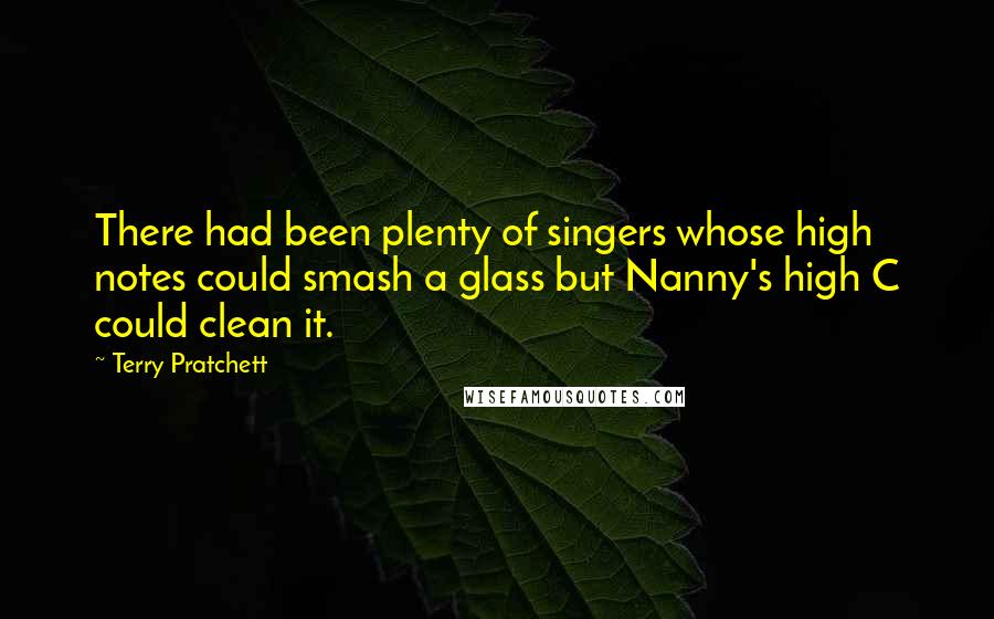 Terry Pratchett Quotes: There had been plenty of singers whose high notes could smash a glass but Nanny's high C could clean it.