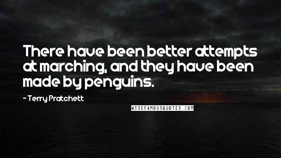 Terry Pratchett Quotes: There have been better attempts at marching, and they have been made by penguins.