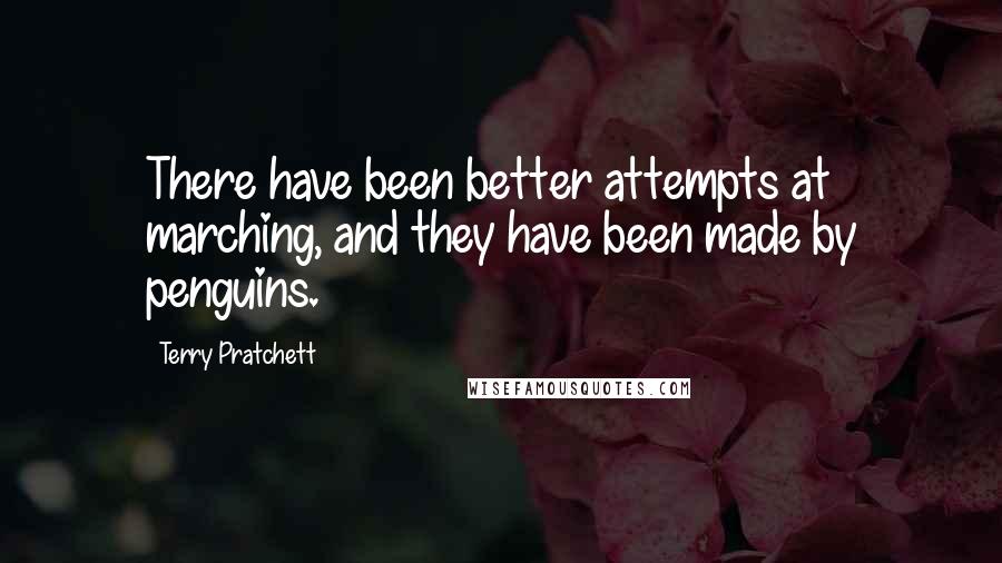 Terry Pratchett Quotes: There have been better attempts at marching, and they have been made by penguins.