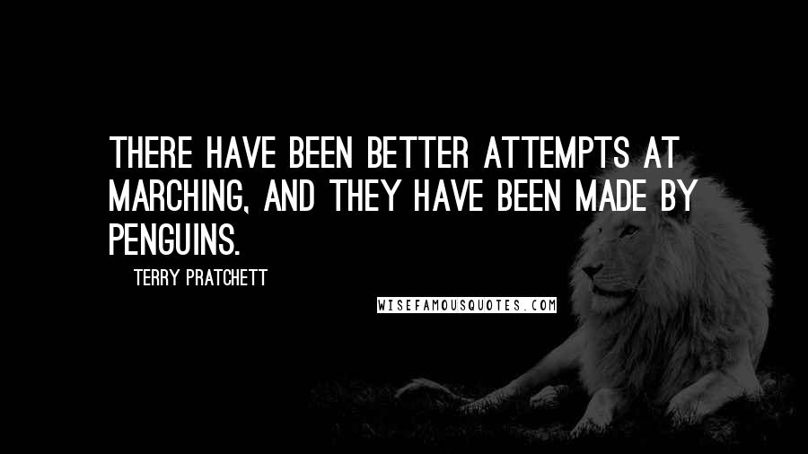 Terry Pratchett Quotes: There have been better attempts at marching, and they have been made by penguins.