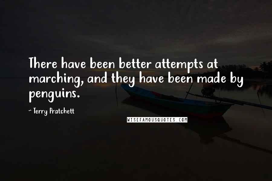 Terry Pratchett Quotes: There have been better attempts at marching, and they have been made by penguins.