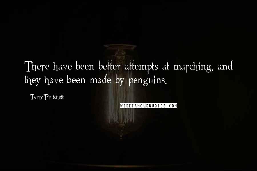 Terry Pratchett Quotes: There have been better attempts at marching, and they have been made by penguins.