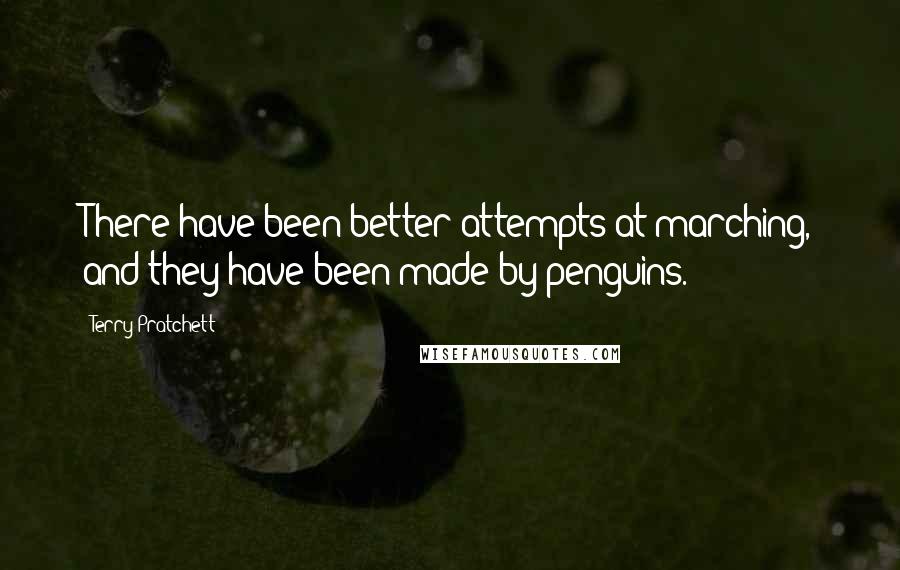 Terry Pratchett Quotes: There have been better attempts at marching, and they have been made by penguins.