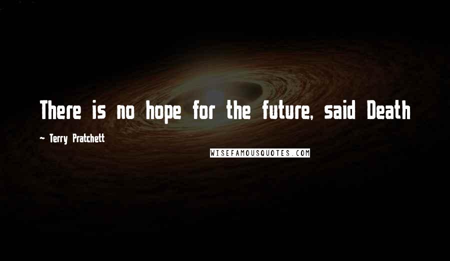 Terry Pratchett Quotes: There is no hope for the future, said Death