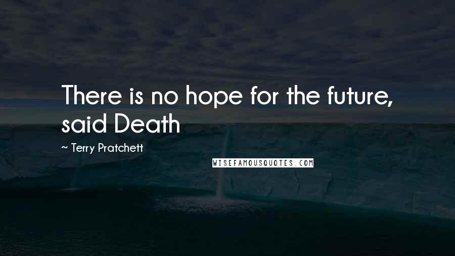 Terry Pratchett Quotes: There is no hope for the future, said Death