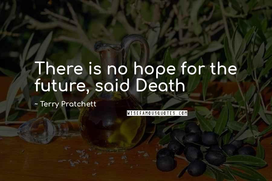 Terry Pratchett Quotes: There is no hope for the future, said Death