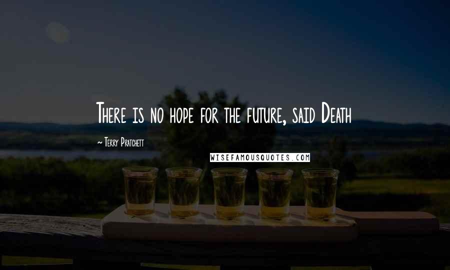 Terry Pratchett Quotes: There is no hope for the future, said Death