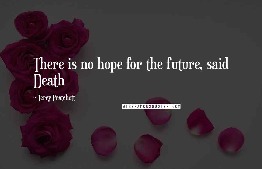 Terry Pratchett Quotes: There is no hope for the future, said Death