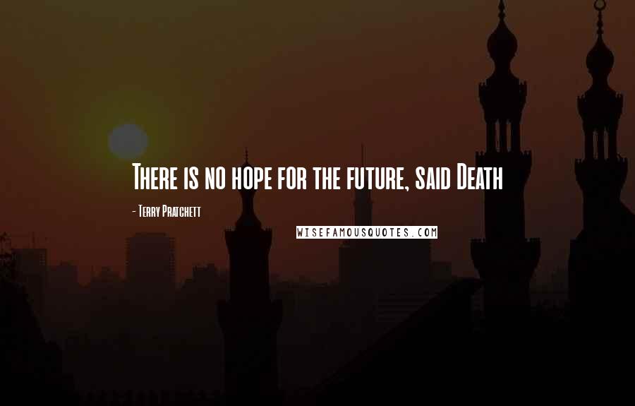 Terry Pratchett Quotes: There is no hope for the future, said Death