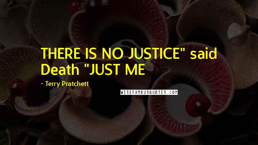 Terry Pratchett Quotes: THERE IS NO JUSTICE" said Death "JUST ME