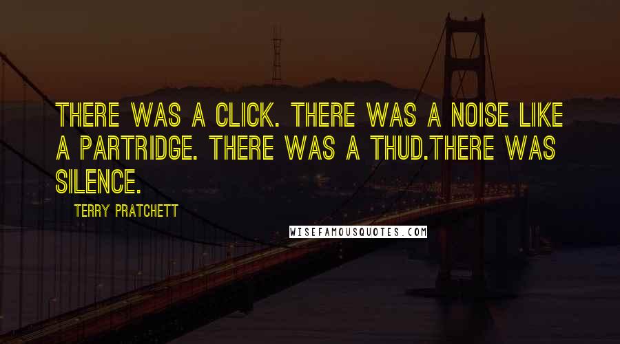 Terry Pratchett Quotes: There was a click. There was a noise like a partridge. There was a thud.There was silence.