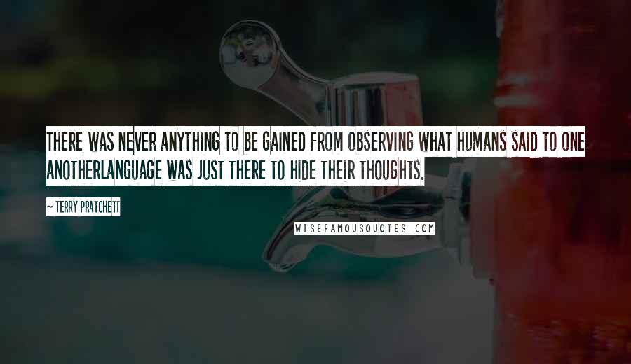 Terry Pratchett Quotes: There was never anything to be gained from observing what humans said to one anotherlanguage was just there to hide their thoughts.