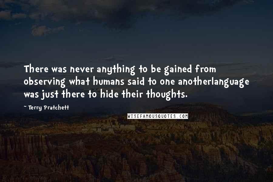 Terry Pratchett Quotes: There was never anything to be gained from observing what humans said to one anotherlanguage was just there to hide their thoughts.