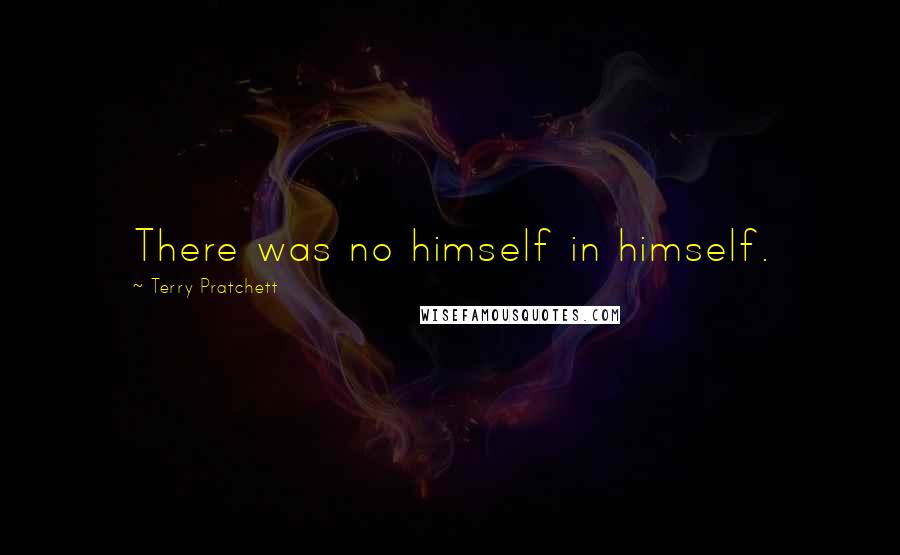 Terry Pratchett Quotes: There was no himself in himself.