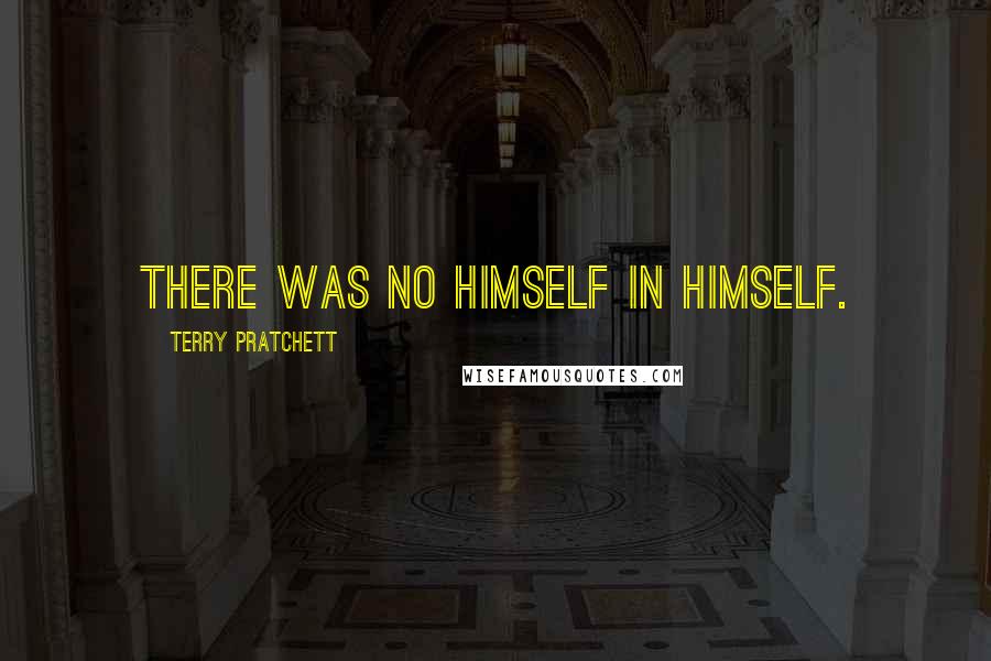 Terry Pratchett Quotes: There was no himself in himself.