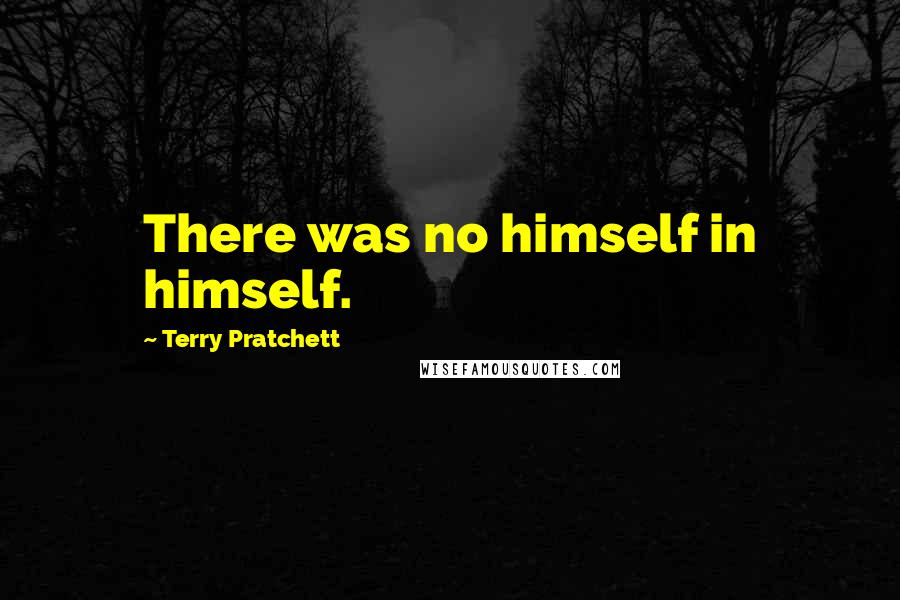 Terry Pratchett Quotes: There was no himself in himself.