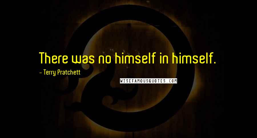 Terry Pratchett Quotes: There was no himself in himself.