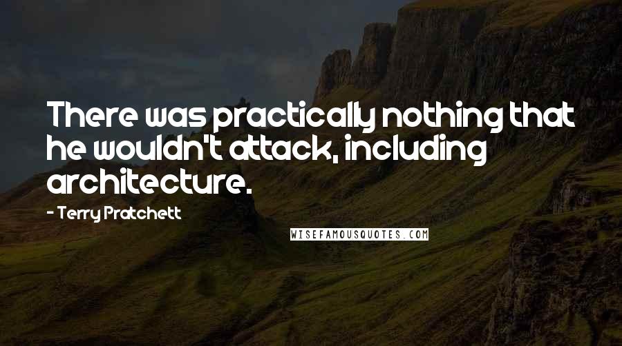 Terry Pratchett Quotes: There was practically nothing that he wouldn't attack, including architecture.