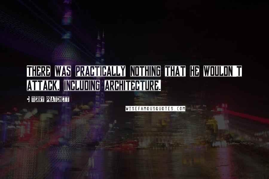 Terry Pratchett Quotes: There was practically nothing that he wouldn't attack, including architecture.